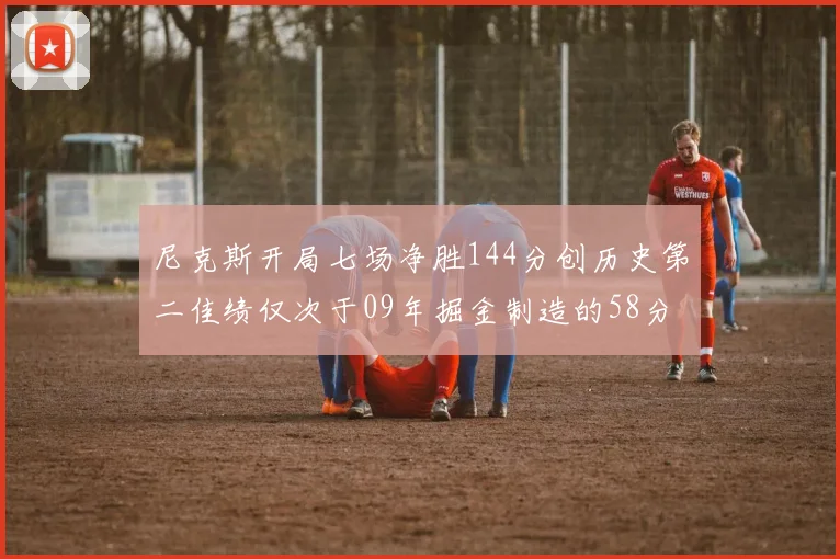 尼克斯开局七场净胜144分创历史第二佳绩仅次于09年掘金制造的58分惨案
