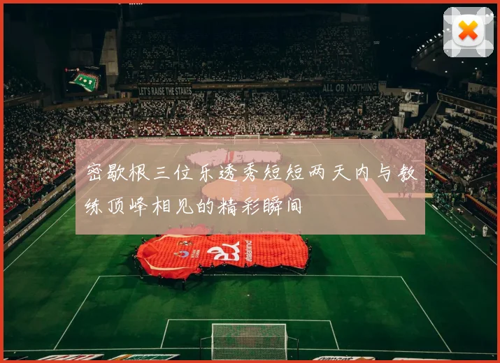 密歇根三位乐透秀短短两天内与教练顶峰相见的精彩瞬间