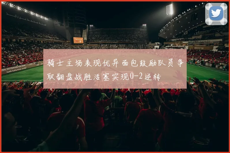 骑士主场表现优异面包鼓励队员争取翻盘战胜活塞实现0-2逆转