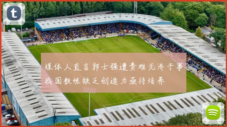 媒体人直言郭士强遭责难无济于事我国教练缺乏创造力亟待培养