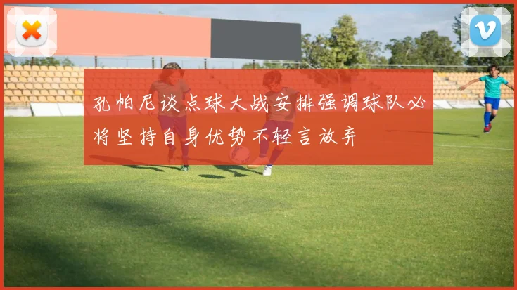 孔帕尼谈点球大战安排强调球队必将坚持自身优势不轻言放弃